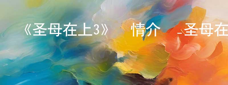 《圣母在上3》詳情介紹_圣母在上3已完結在線觀看_圣母在上3迅雷下載_日漫 陳聰明的blog